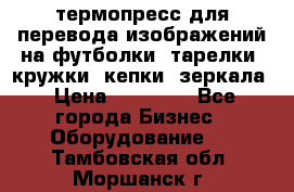 термопресс для перевода изображений на футболки, тарелки, кружки, кепки, зеркала › Цена ­ 30 000 - Все города Бизнес » Оборудование   . Тамбовская обл.,Моршанск г.